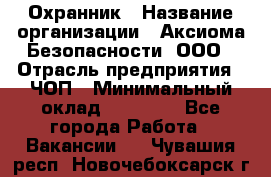 Охранник › Название организации ­ Аксиома Безопасности, ООО › Отрасль предприятия ­ ЧОП › Минимальный оклад ­ 45 000 - Все города Работа » Вакансии   . Чувашия респ.,Новочебоксарск г.